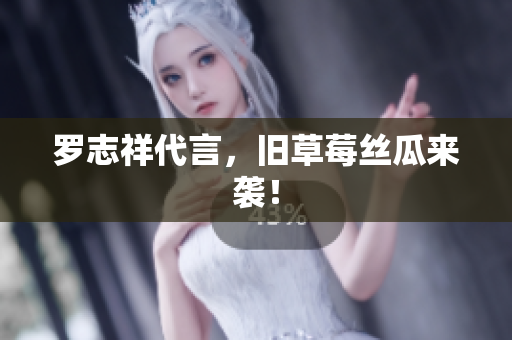 罗志祥代言，旧草莓丝瓜来袭！