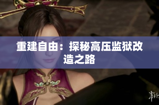 重建自由：探秘高压监狱改造之路