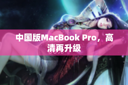 中国版MacBook Pro，高清再升级
