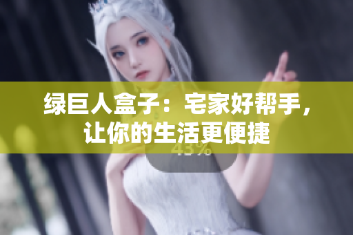 绿巨人盒子：宅家好帮手，让你的生活更便捷