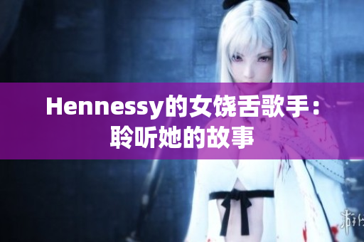 Hennessy的女饶舌歌手：聆听她的故事