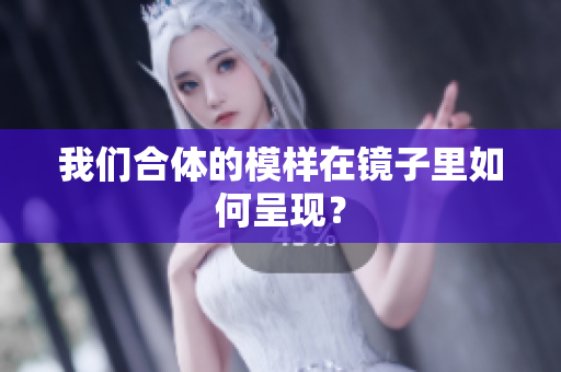 我们合体的模样在镜子里如何呈现？