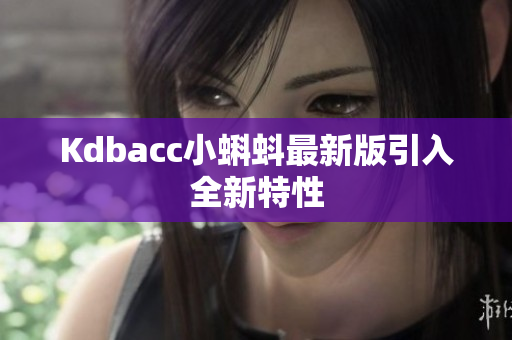 Kdbacc小蝌蚪最新版引入全新特性