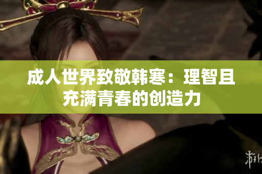 成人世界致敬韩寒：理智且充满青春的创造力
