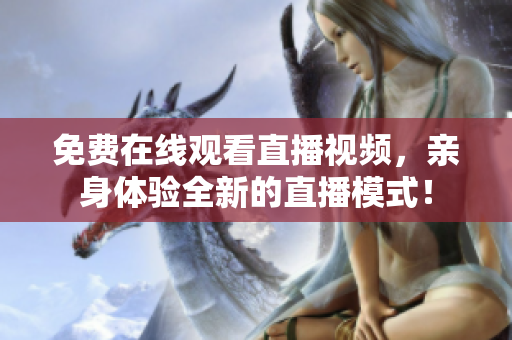 免费在线观看直播视频，亲身体验全新的直播模式！