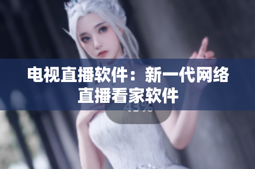 电视直播软件：新一代网络直播看家软件