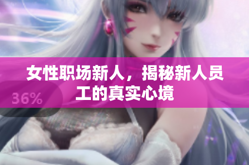 女性职场新人，揭秘新人员工的真实心境