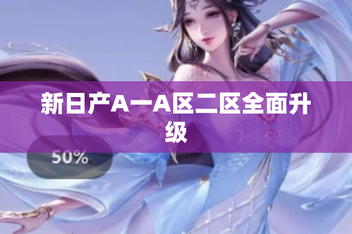 新日产A一A区二区全面升级