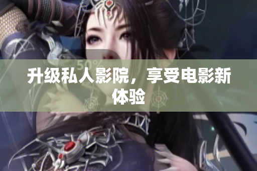升级私人影院，享受电影新体验