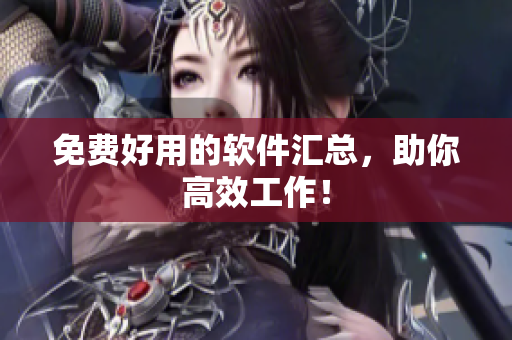 免费好用的软件汇总，助你高效工作！