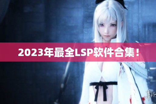 2023年最全LSP软件合集！