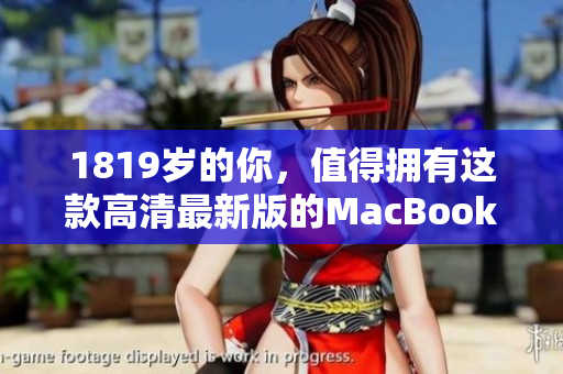 1819岁的你，值得拥有这款高清最新版的MacBook Pro