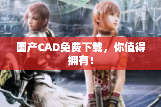 国产CAD免费下载，你值得拥有！