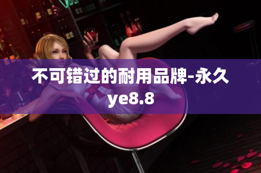 不可错过的耐用品牌-永久ye8.8