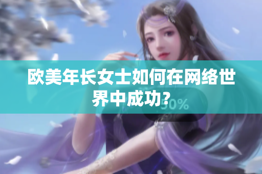 欧美年长女士如何在网络世界中成功？