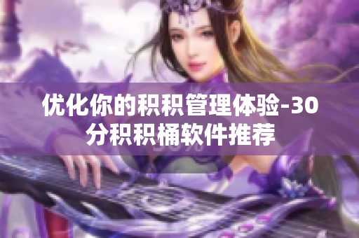 优化你的积积管理体验-30分积积桶软件推荐
