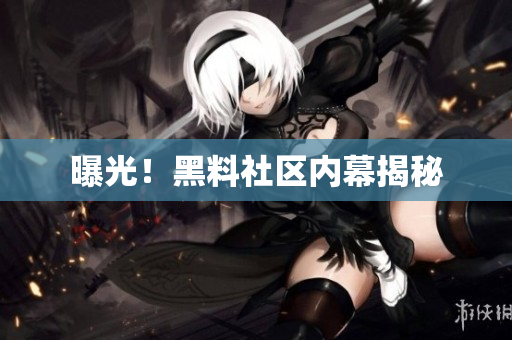 曝光！黑料社区内幕揭秘