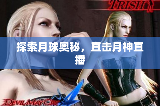 探索月球奥秘，直击月神直播