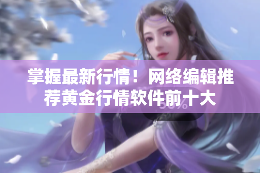 掌握最新行情！网络编辑推荐黄金行情软件前十大