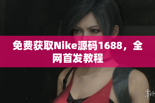 免费获取Nike源码1688，全网首发教程