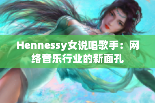 Hennessy女说唱歌手：网络音乐行业的新面孔
