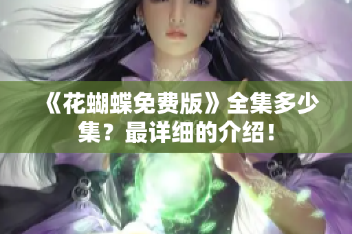 《花蝴蝶免费版》全集多少集？最详细的介绍！