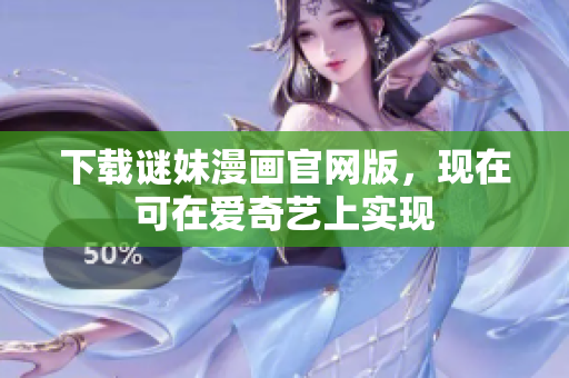 下载谜妹漫画官网版，现在可在爱奇艺上实现