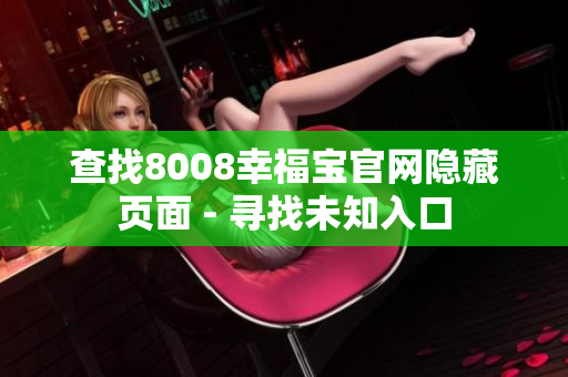查找8008幸福宝官网隐藏页面 - 寻找未知入口