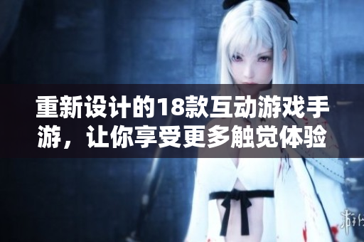 重新设计的18款互动游戏手游，让你享受更多触觉体验