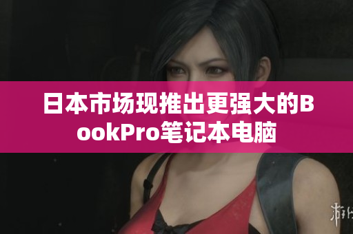 日本市场现推出更强大的BookPro笔记本电脑