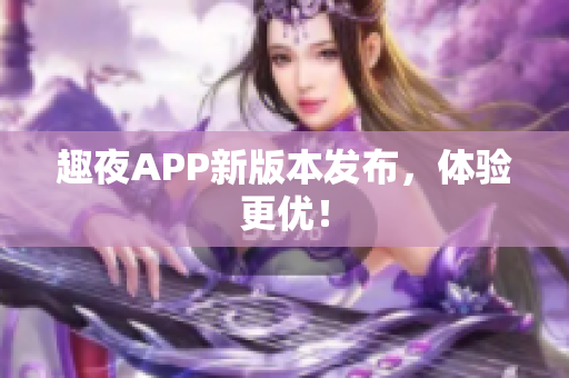 趣夜APP新版本发布，体验更优！