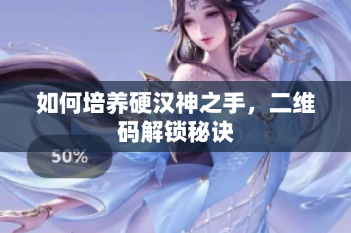 如何培养硬汉神之手，二维码解锁秘诀