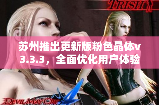 苏州推出更新版粉色晶体v3.3.3，全面优化用户体验