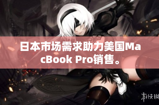 日本市场需求助力美国MacBook Pro销售。