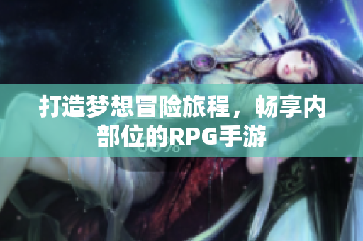 打造梦想冒险旅程，畅享内部位的RPG手游