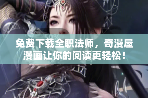 免费下载全职法师，奇漫屋漫画让你的阅读更轻松！