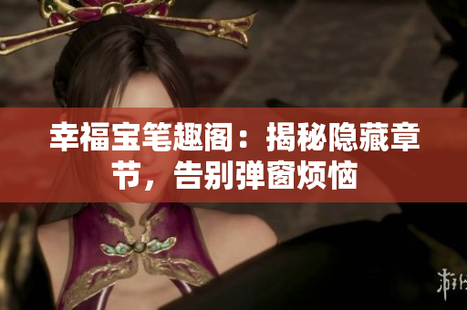 幸福宝笔趣阁：揭秘隐藏章节，告别弹窗烦恼