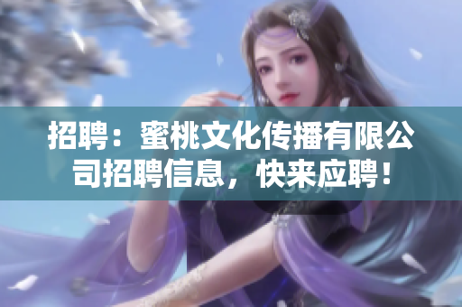 招聘：蜜桃文化传播有限公司招聘信息，快来应聘！