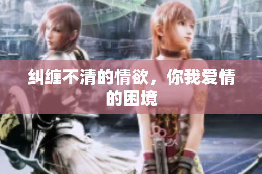 纠缠不清的情欲，你我爱情的困境