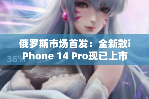 俄罗斯市场首发：全新款iPhone 14 Pro现已上市