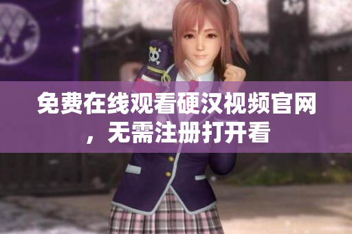 免费在线观看硬汉视频官网，无需注册打开看