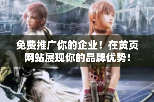 免费推广你的企业！在黄页网站展现你的品牌优势！