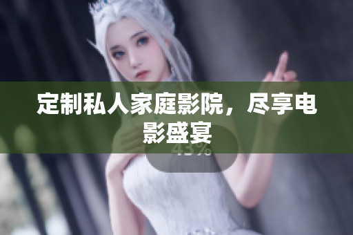 定制私人家庭影院，尽享电影盛宴