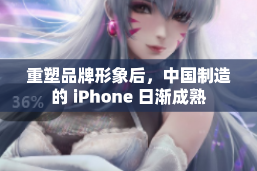 重塑品牌形象后，中国制造的 iPhone 日渐成熟