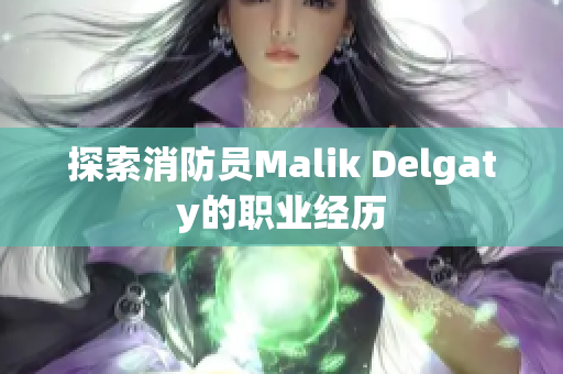 探索消防员Malik Delgaty的职业经历