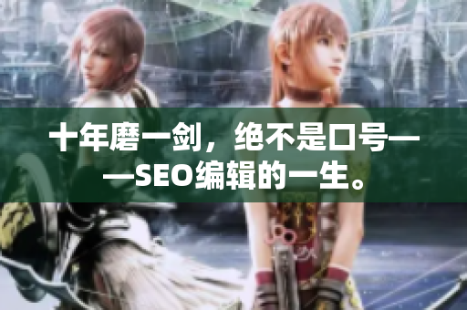 十年磨一剑，绝不是口号——SEO编辑的一生。