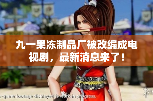 九一果冻制品厂被改编成电视剧，最新消息来了！