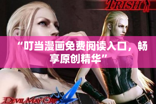 “叮当漫画免费阅读入口，畅享原创精华”