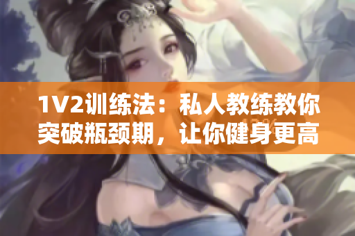 1V2训练法：私人教练教你突破瓶颈期，让你健身更高效
