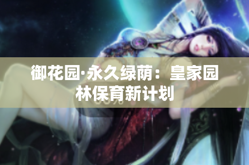 御花园·永久绿荫：皇家园林保育新计划